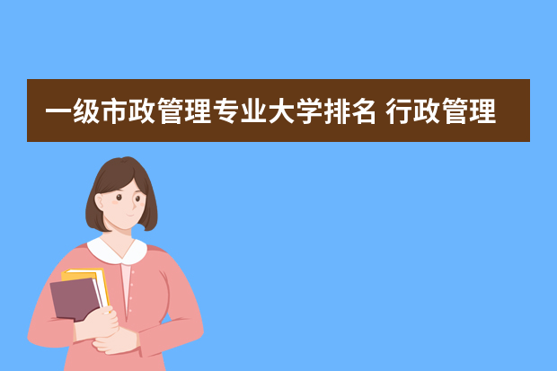 一级市政管理专业大学排名 行政管理专业大学排名